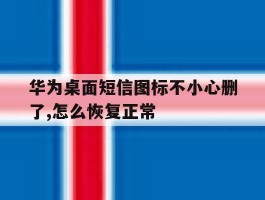 关于华为桌面短信图标不小心删了,怎么恢复正常的信息