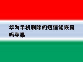 华为手机删除的短信能恢复吗苹果
