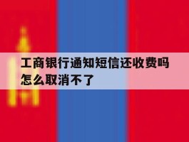 工商银行通知短信还收费吗怎么取消不了