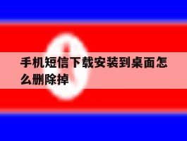 手机短信下载安装到桌面怎么删除掉