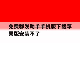 免费群发助手手机版下载苹果版安装不了