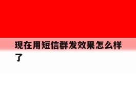 现在用短信群发效果怎么样了