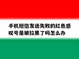 手机短信发送失败的红色感叹号是被拉黑了吗怎么办