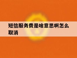 短信服务费是啥意思啊怎么取消