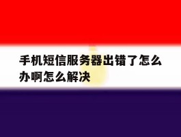 手机短信服务器出错了怎么办啊怎么解决