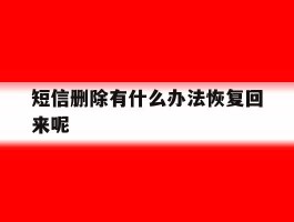短信删除有什么办法恢复回来呢