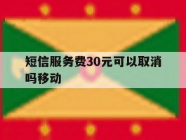 短信服务费30元可以取消吗移动
