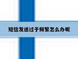短信发送过于频繁怎么办呢