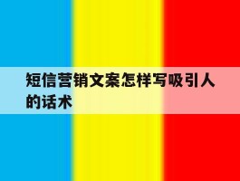 短信营销文案怎样写吸引人的话术