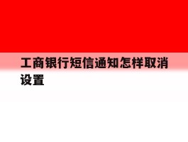 工商银行短信通知怎样取消设置