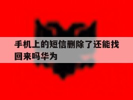 手机上的短信删除了还能找回来吗华为