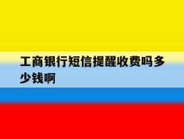 工商银行短信提醒收费吗多少钱啊