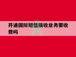 开通国际短信接收业务要收费吗
