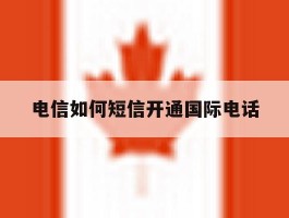 电信如何短信开通国际电话
