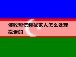 催收短信骚扰家人怎么处理投诉的