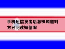 手机短信发出后怎样知道对方已阅读短信呢的简单介绍