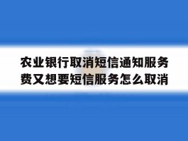 农业银行取消短信通知服务费又想要短信服务怎么取消的简单介绍