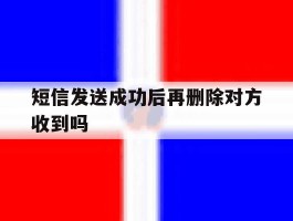 短信发送成功后再删除对方收到吗