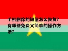 手机删除的短信怎么恢复?有哪些免费又简单的操作方法?的简单介绍