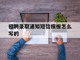 招聘录取通知短信模板怎么写的