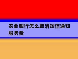 农业银行怎么取消短信通知服务费