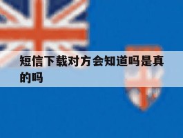 短信下载对方会知道吗是真的吗