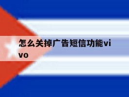 怎么关掉广告短信功能vivo的简单介绍