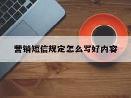 营销短信规定怎么写好内容