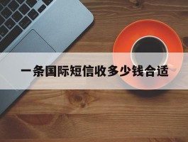 一条国际短信收多少钱合适
