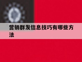营销群发信息技巧有哪些方法
