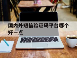 国内外短信验证码平台哪个好一点