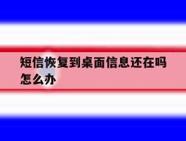 短信恢复到桌面信息还在吗怎么办