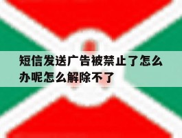 包含短信发送广告被禁止了怎么办呢怎么解除不了的词条