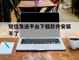 短信发送平台下载软件安装不了