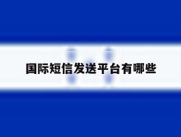 国际短信发送平台有哪些