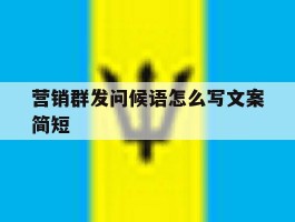 营销群发问候语怎么写文案简短的简单介绍