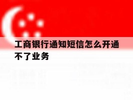 工商银行通知短信怎么开通不了业务