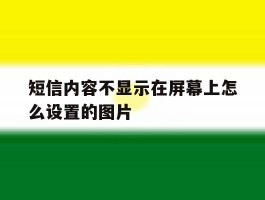 短信内容不显示在屏幕上怎么设置的图片的简单介绍