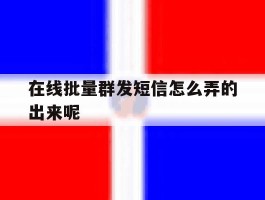 在线批量群发短信怎么弄的出来呢
