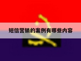 短信营销的案例有哪些内容