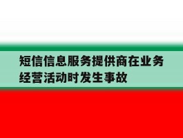 包含短信信息服务提供商在业务经营活动时发生事故的词条