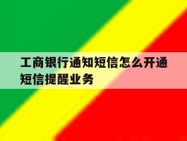 工商银行通知短信怎么开通短信提醒业务