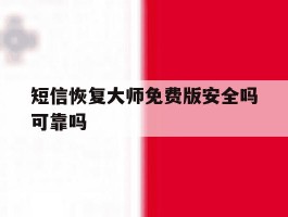 短信恢复大师免费版安全吗可靠吗