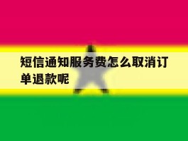 包含短信通知服务费怎么取消订单退款呢的词条