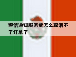 短信通知服务费怎么取消不了订单了