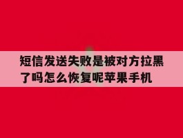 短信发送失败是被对方拉黑了吗怎么恢复呢苹果手机的简单介绍
