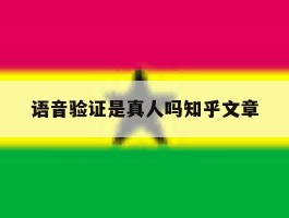 语音验证是真人吗知乎文章的简单介绍