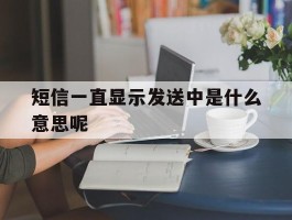 短信一直显示发送中是什么意思呢