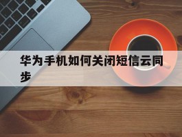 华为手机如何关闭短信云同步