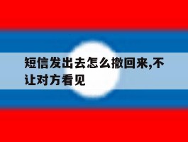 短信发出去怎么撤回来,不让对方看见